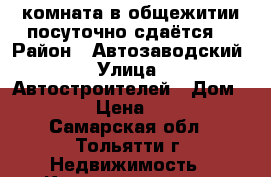 комната в общежитии посуточно сдаётся. › Район ­ Автозаводский › Улица ­ Автостроителей › Дом ­ 68 › Цена ­ 500 - Самарская обл., Тольятти г. Недвижимость » Квартиры аренда посуточно   . Самарская обл.,Тольятти г.